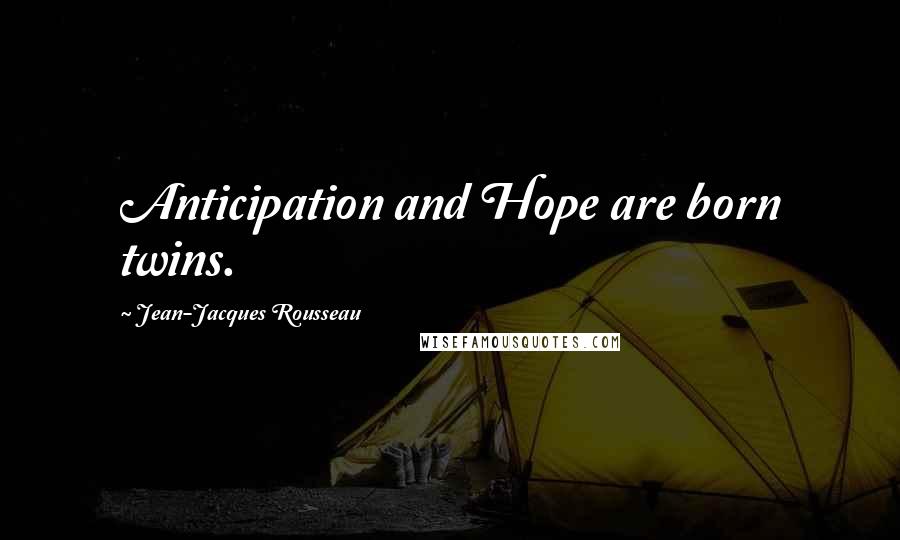 Jean-Jacques Rousseau Quotes: Anticipation and Hope are born twins.