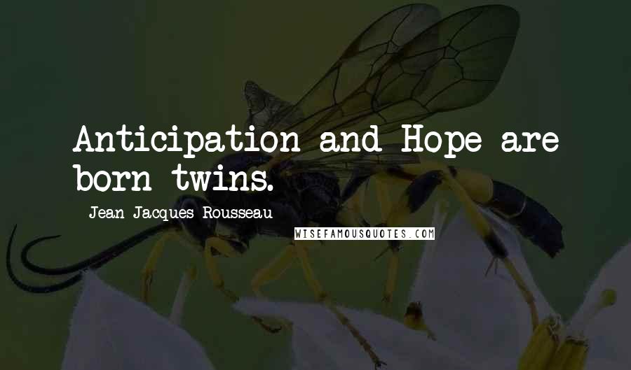 Jean-Jacques Rousseau Quotes: Anticipation and Hope are born twins.