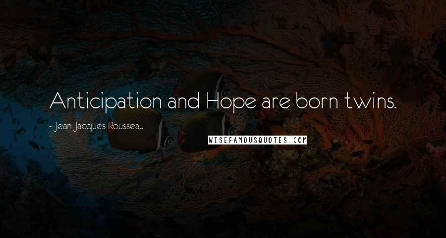 Jean-Jacques Rousseau Quotes: Anticipation and Hope are born twins.