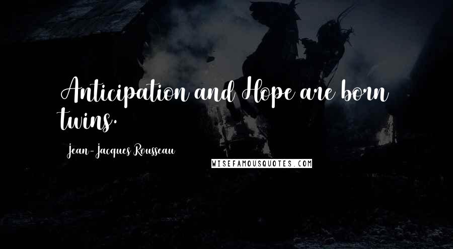 Jean-Jacques Rousseau Quotes: Anticipation and Hope are born twins.