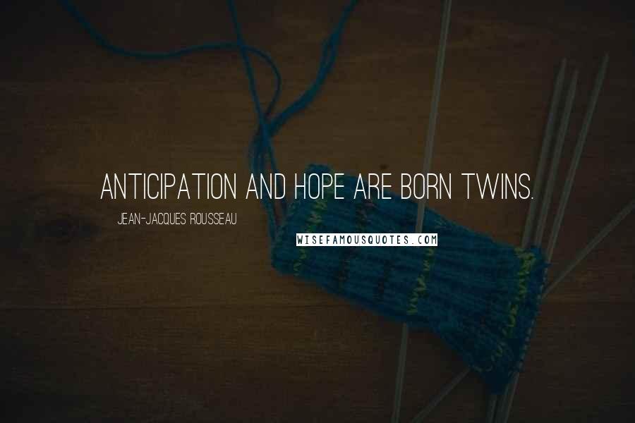 Jean-Jacques Rousseau Quotes: Anticipation and Hope are born twins.