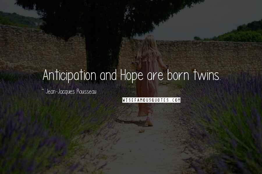 Jean-Jacques Rousseau Quotes: Anticipation and Hope are born twins.