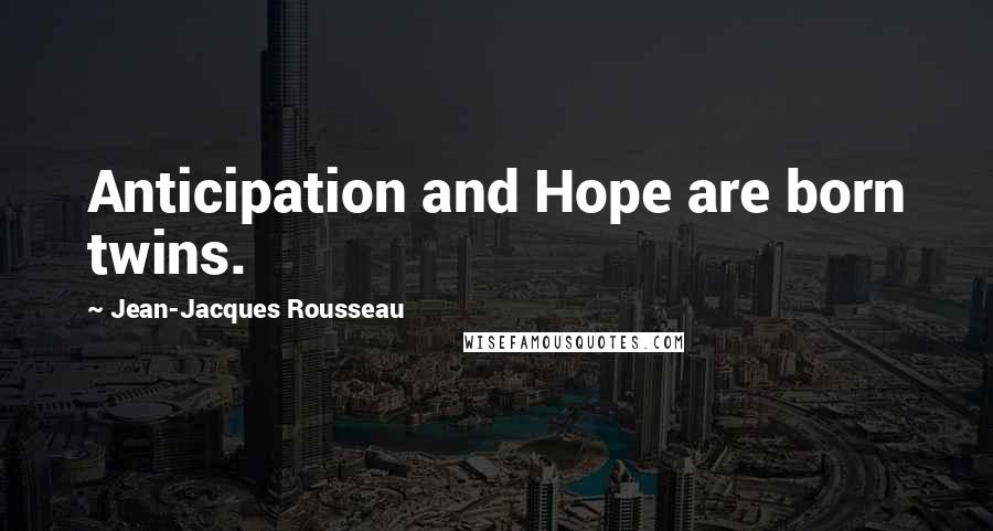 Jean-Jacques Rousseau Quotes: Anticipation and Hope are born twins.