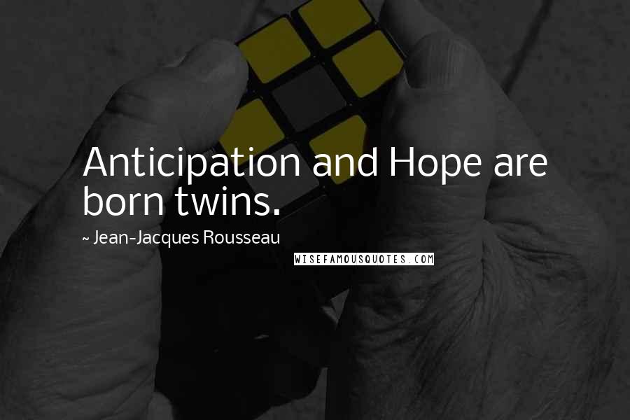 Jean-Jacques Rousseau Quotes: Anticipation and Hope are born twins.