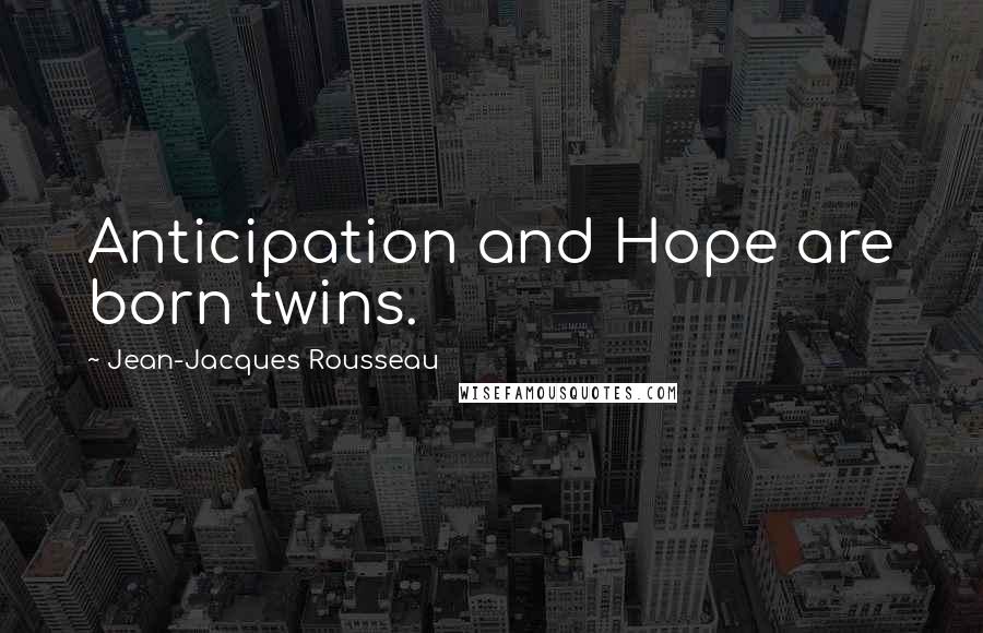 Jean-Jacques Rousseau Quotes: Anticipation and Hope are born twins.