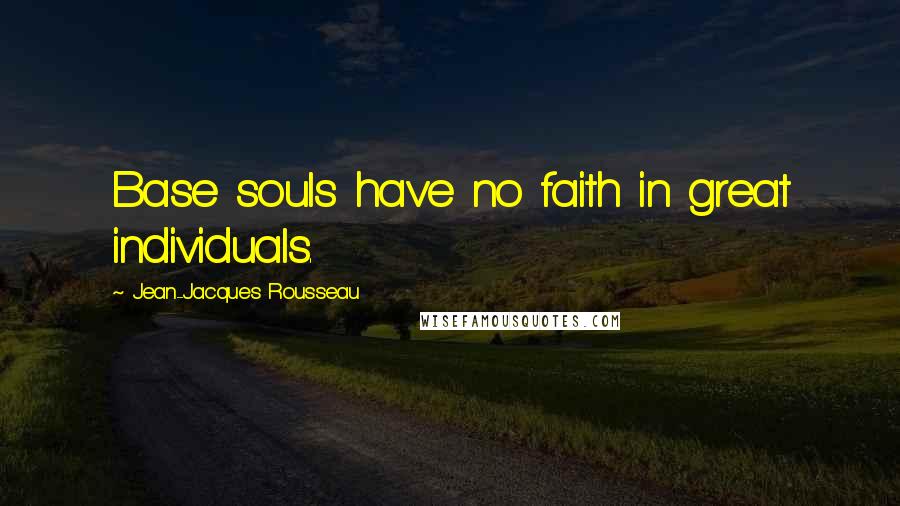 Jean-Jacques Rousseau Quotes: Base souls have no faith in great individuals.