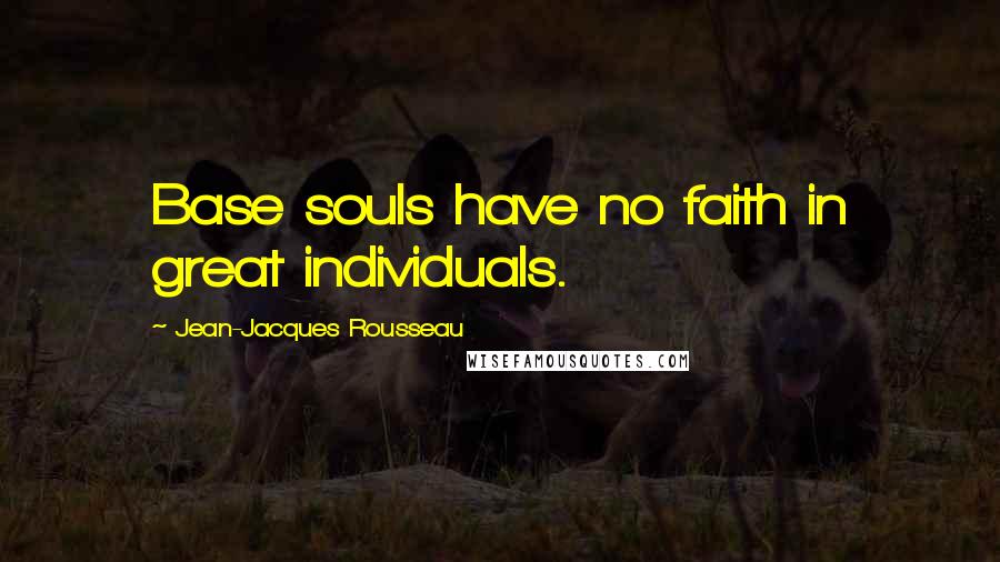 Jean-Jacques Rousseau Quotes: Base souls have no faith in great individuals.