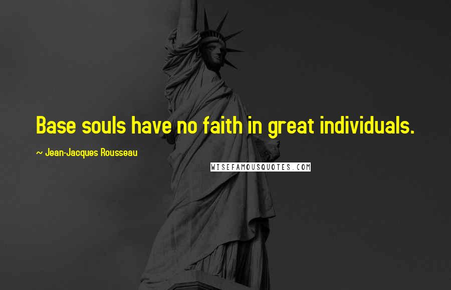 Jean-Jacques Rousseau Quotes: Base souls have no faith in great individuals.