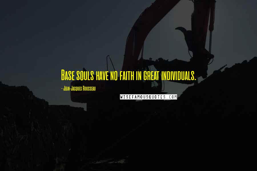 Jean-Jacques Rousseau Quotes: Base souls have no faith in great individuals.