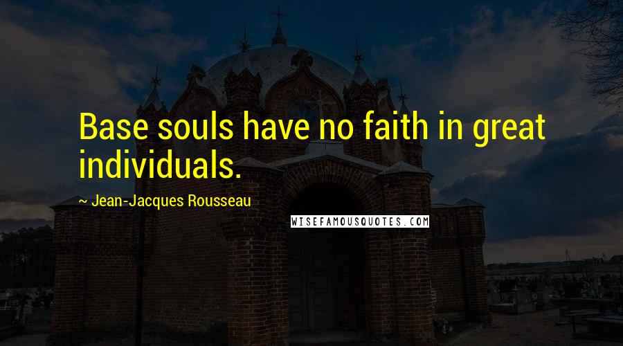 Jean-Jacques Rousseau Quotes: Base souls have no faith in great individuals.