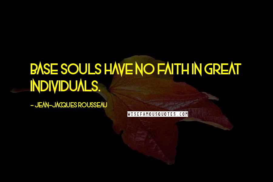 Jean-Jacques Rousseau Quotes: Base souls have no faith in great individuals.