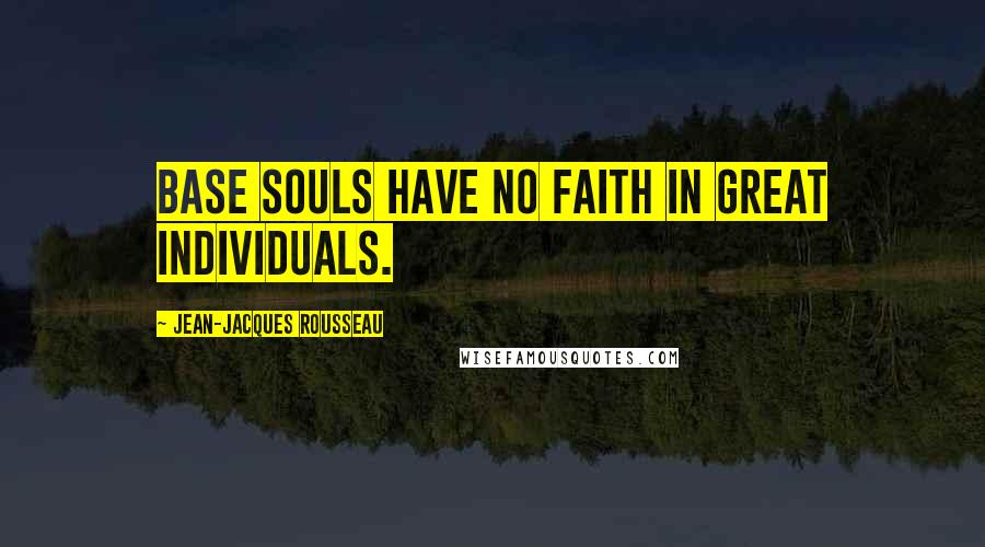 Jean-Jacques Rousseau Quotes: Base souls have no faith in great individuals.