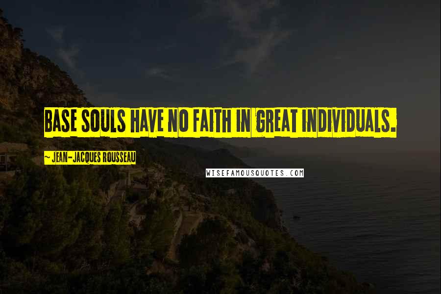 Jean-Jacques Rousseau Quotes: Base souls have no faith in great individuals.