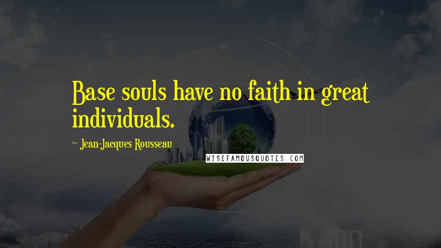 Jean-Jacques Rousseau Quotes: Base souls have no faith in great individuals.