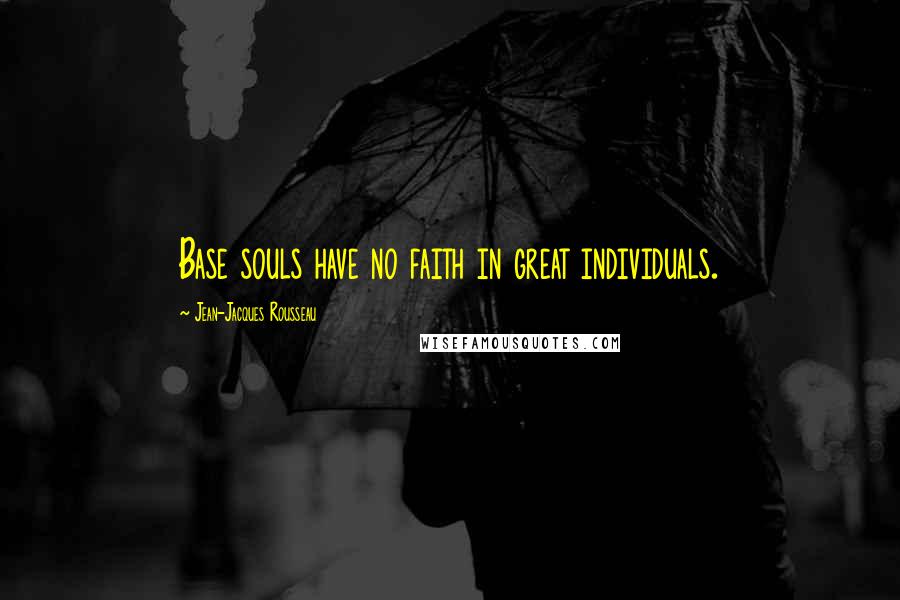 Jean-Jacques Rousseau Quotes: Base souls have no faith in great individuals.