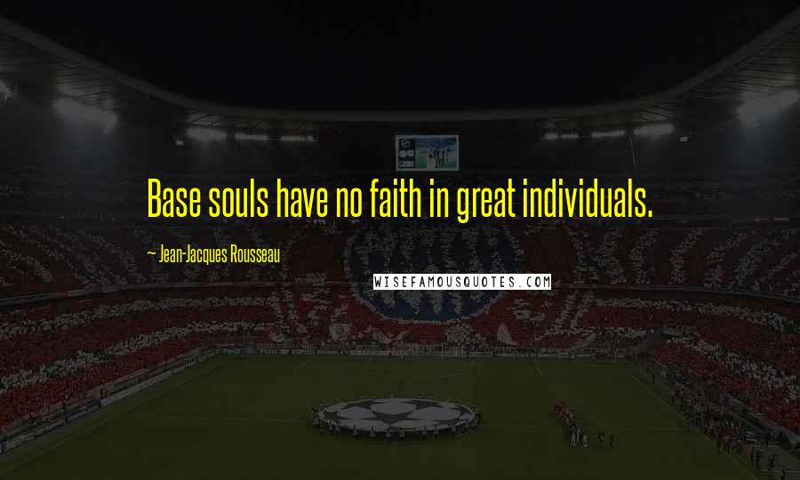 Jean-Jacques Rousseau Quotes: Base souls have no faith in great individuals.