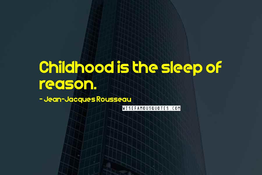 Jean-Jacques Rousseau Quotes: Childhood is the sleep of reason.