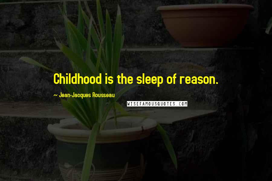 Jean-Jacques Rousseau Quotes: Childhood is the sleep of reason.