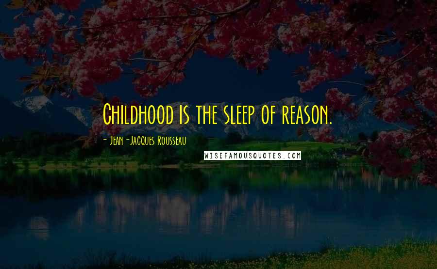 Jean-Jacques Rousseau Quotes: Childhood is the sleep of reason.