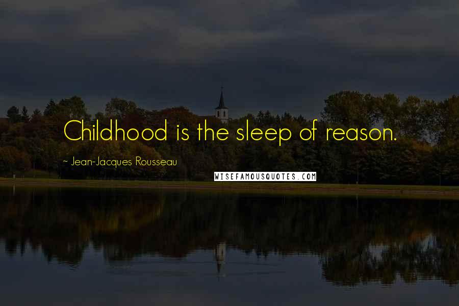 Jean-Jacques Rousseau Quotes: Childhood is the sleep of reason.