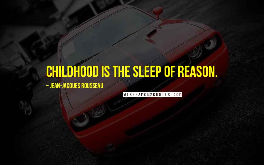 Jean-Jacques Rousseau Quotes: Childhood is the sleep of reason.