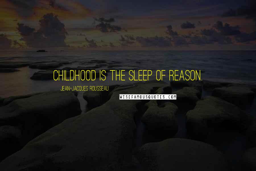 Jean-Jacques Rousseau Quotes: Childhood is the sleep of reason.