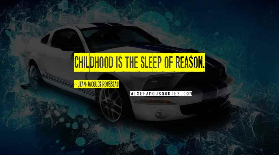 Jean-Jacques Rousseau Quotes: Childhood is the sleep of reason.