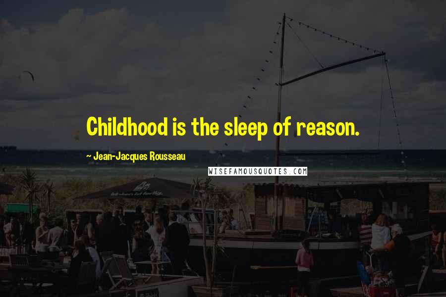 Jean-Jacques Rousseau Quotes: Childhood is the sleep of reason.