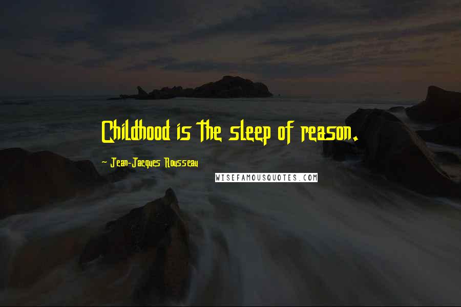 Jean-Jacques Rousseau Quotes: Childhood is the sleep of reason.