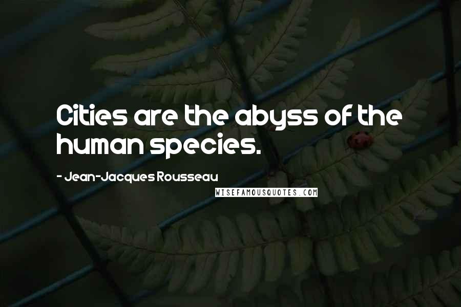 Jean-Jacques Rousseau Quotes: Cities are the abyss of the human species.