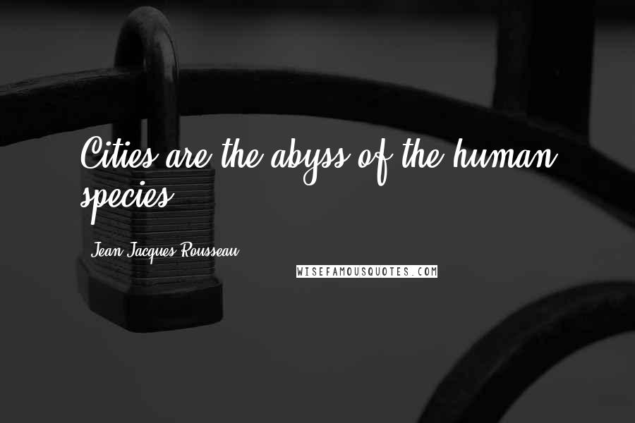 Jean-Jacques Rousseau Quotes: Cities are the abyss of the human species.