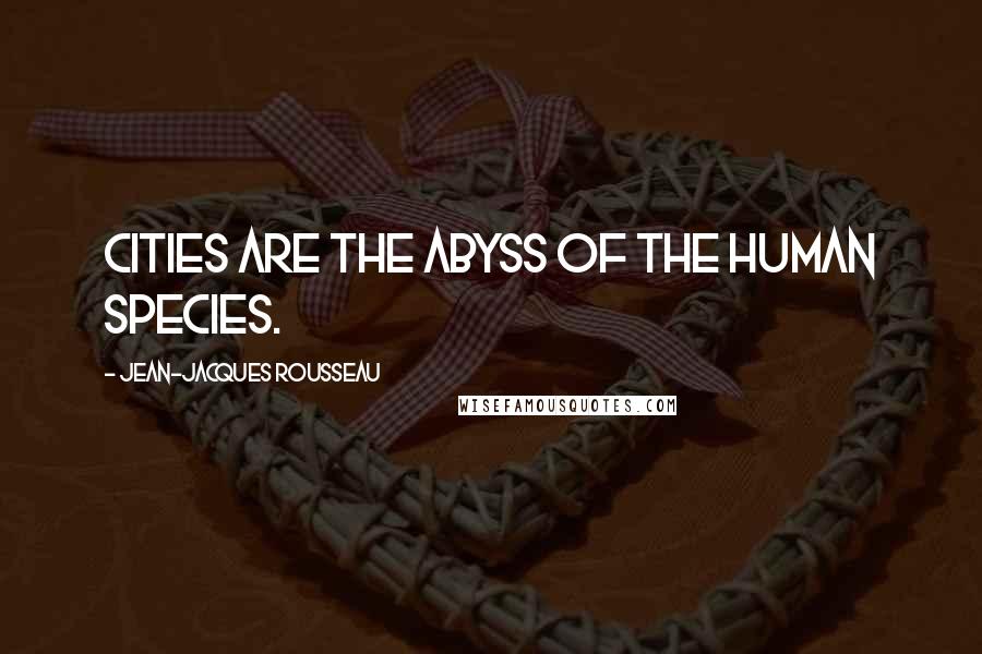 Jean-Jacques Rousseau Quotes: Cities are the abyss of the human species.