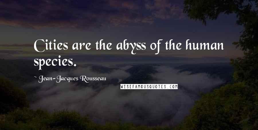 Jean-Jacques Rousseau Quotes: Cities are the abyss of the human species.