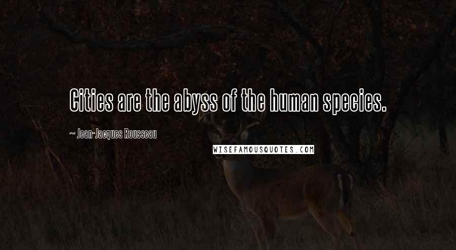 Jean-Jacques Rousseau Quotes: Cities are the abyss of the human species.