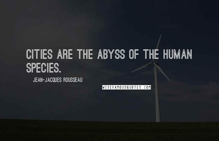 Jean-Jacques Rousseau Quotes: Cities are the abyss of the human species.