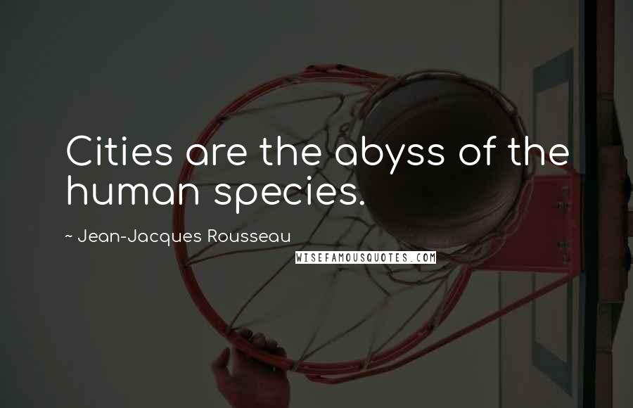 Jean-Jacques Rousseau Quotes: Cities are the abyss of the human species.