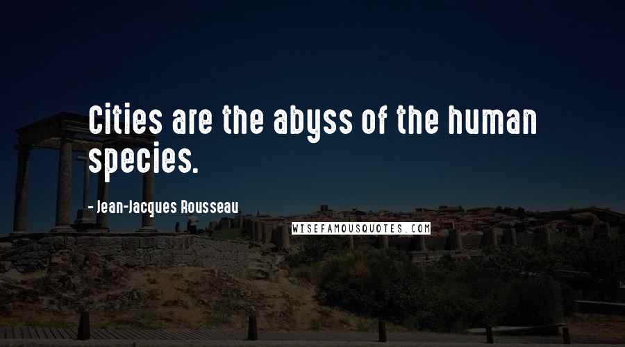 Jean-Jacques Rousseau Quotes: Cities are the abyss of the human species.