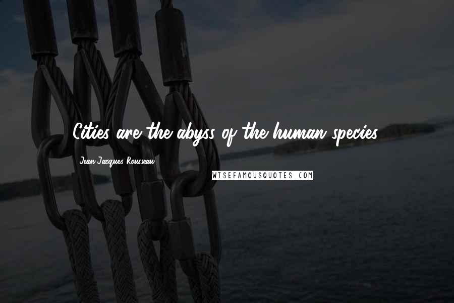 Jean-Jacques Rousseau Quotes: Cities are the abyss of the human species.