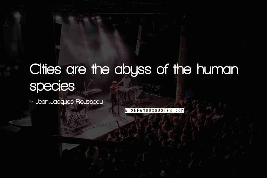 Jean-Jacques Rousseau Quotes: Cities are the abyss of the human species.