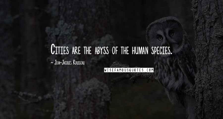 Jean-Jacques Rousseau Quotes: Cities are the abyss of the human species.
