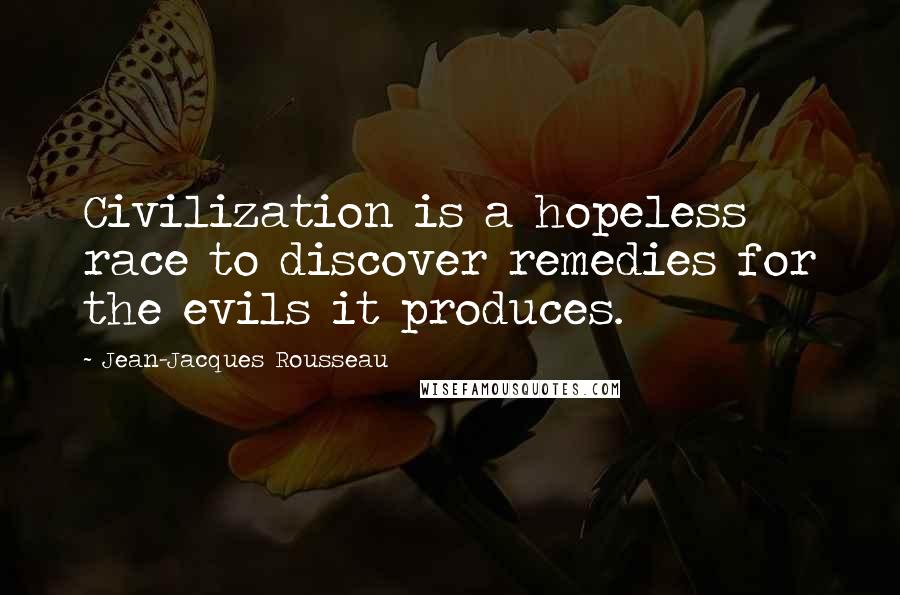 Jean-Jacques Rousseau Quotes: Civilization is a hopeless race to discover remedies for the evils it produces.