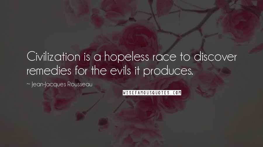Jean-Jacques Rousseau Quotes: Civilization is a hopeless race to discover remedies for the evils it produces.