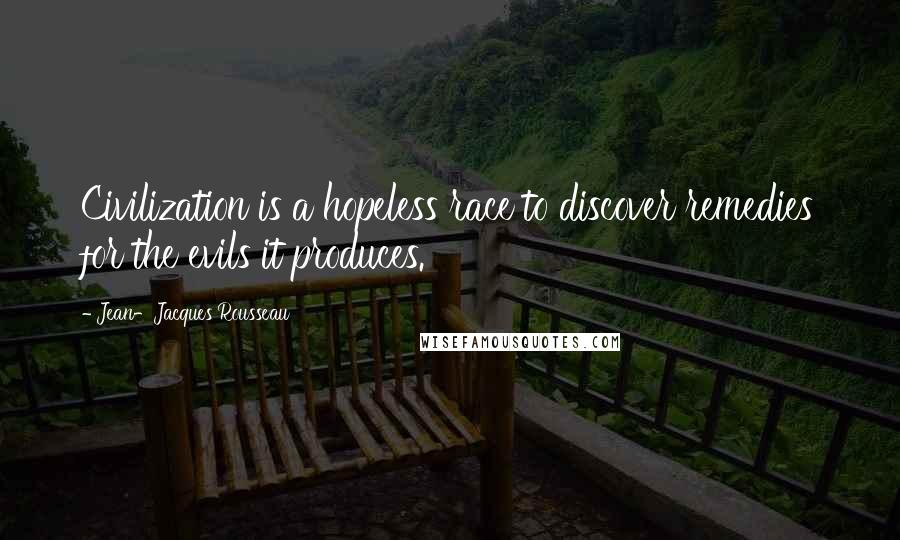 Jean-Jacques Rousseau Quotes: Civilization is a hopeless race to discover remedies for the evils it produces.