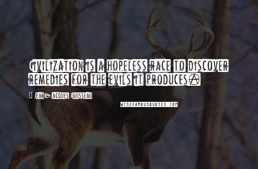 Jean-Jacques Rousseau Quotes: Civilization is a hopeless race to discover remedies for the evils it produces.