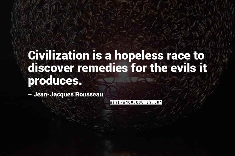 Jean-Jacques Rousseau Quotes: Civilization is a hopeless race to discover remedies for the evils it produces.