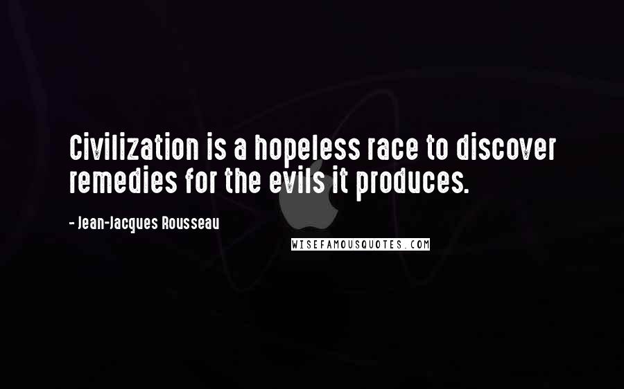 Jean-Jacques Rousseau Quotes: Civilization is a hopeless race to discover remedies for the evils it produces.