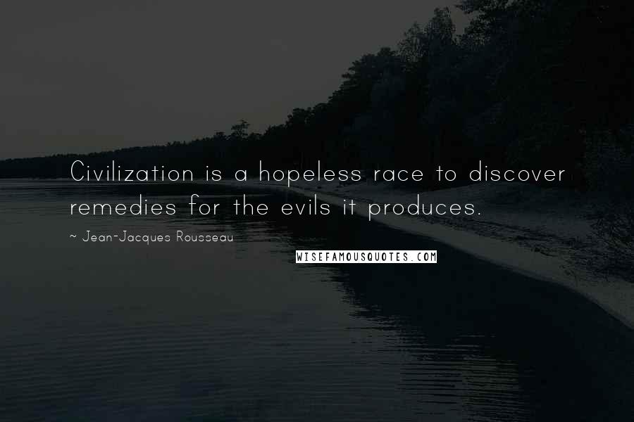 Jean-Jacques Rousseau Quotes: Civilization is a hopeless race to discover remedies for the evils it produces.