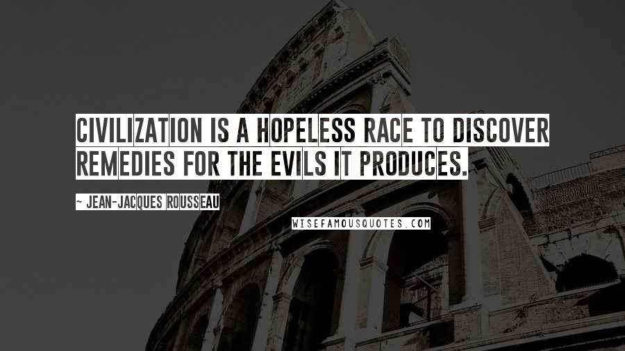 Jean-Jacques Rousseau Quotes: Civilization is a hopeless race to discover remedies for the evils it produces.