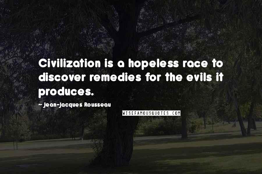 Jean-Jacques Rousseau Quotes: Civilization is a hopeless race to discover remedies for the evils it produces.
