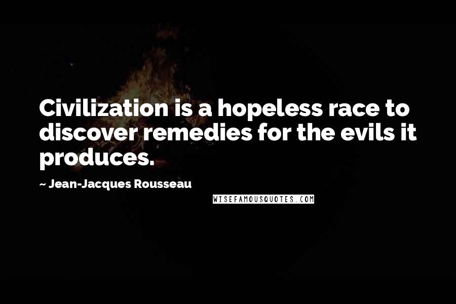 Jean-Jacques Rousseau Quotes: Civilization is a hopeless race to discover remedies for the evils it produces.